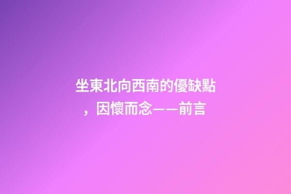 坐東北向西南的優缺點，因懷而念——前言